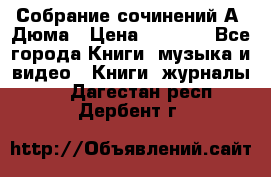 Собрание сочинений А. Дюма › Цена ­ 3 000 - Все города Книги, музыка и видео » Книги, журналы   . Дагестан респ.,Дербент г.